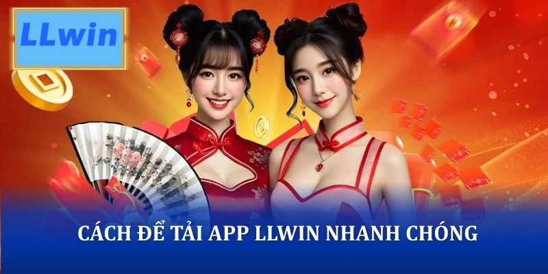 Cách để tải app LLWIN nhanh chóng và an toàn cho người mới