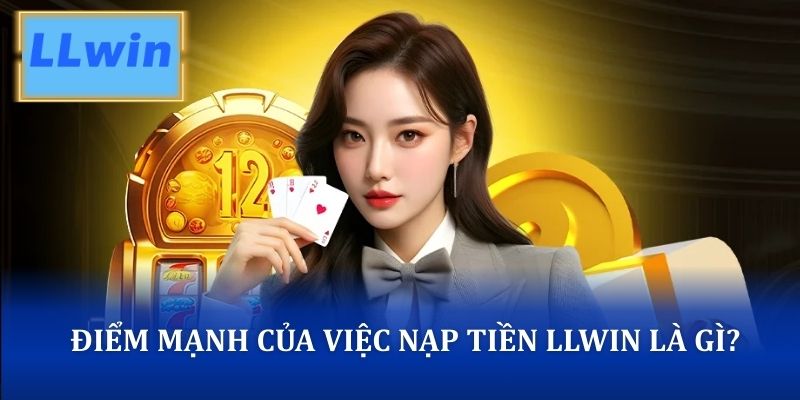 Điểm mạnh của việc nạp tiền LLWIN là gì?