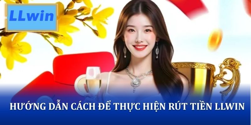 Hướng dẫn người mới cách để thực hiện rút tiền LLWIN