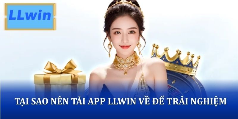 Tại sao nên tải app LLWIN về để trải nghiệm