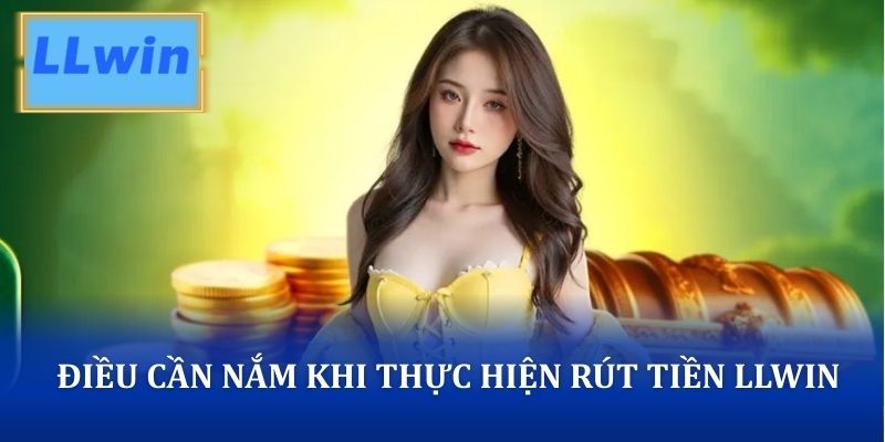 Vài điều cần nắm trong quá trình thực hiện rút tiền LLWIN
